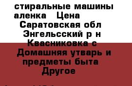 стиральные машины аленка › Цена ­ 1 000 - Саратовская обл., Энгельсский р-н, Квасниковка с. Домашняя утварь и предметы быта » Другое   